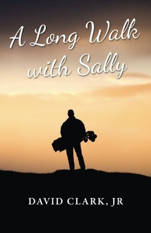 Read Online A Long Walk With Sally: A Grieving Father's Golf Journey Back to Life - David Clark Jr. | PDF