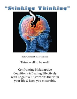 Read Online Stinking Thinking: Think well to live well. Taking on Maladaptive Cognitions and dealing with Cognitive Distortions. - Lawrence Michael Cameron file in ePub