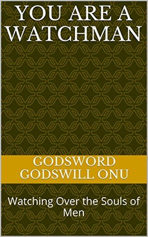 Full Download You Are a Watchman: Watching Over the Souls of Men - Godsword Godswill Onu | PDF