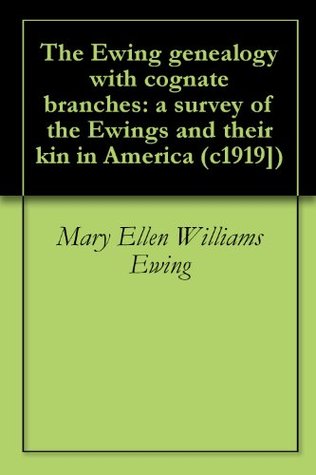 Read Online The Ewing genealogy with cognate branches: a survey of the Ewings and their kin in America (c1919]) - Presley Kittredge Ewing file in ePub