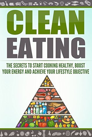 Read Clean eating : The secrets to Start Cooking Healthy, Boost your Energy and achieve your lifestyle objective (Clean food Diet, Burn Calories, Weight Loss, Healthy Eating) - Otis Kuro file in ePub
