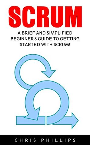 Read Online Scrum: A Brief and Simplified Beginner's Guide to Getting Started With Scrum! (Scrum Master, Scrum Agile, Agile Project Management) - Chris Phillips file in PDF