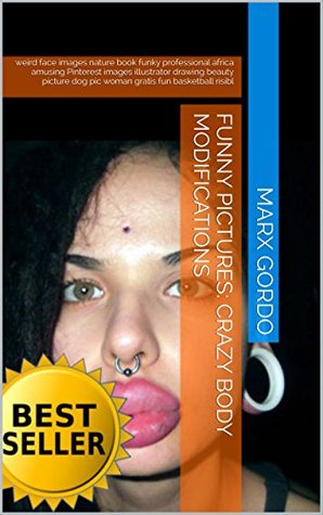 Read Funny Pictures: Crazy Body Modifications: weird face images nature book funky professional africa amusing Pinterest images illustrator drawing beauty picture  risibl (Funny Photo Collections 95) - Marx Gordo file in ePub
