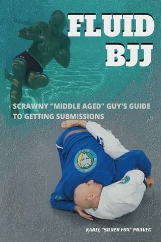 Download Fluid BJJ: Scrawny Middle Aged Guy's Guide to Getting Submissions - Karel Pravec | PDF