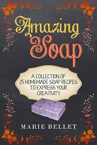 Download Amazing Soap: A Collection Of 25 Homemade Soap Recipes To Express Your Creativity - Marie Bellet file in PDF