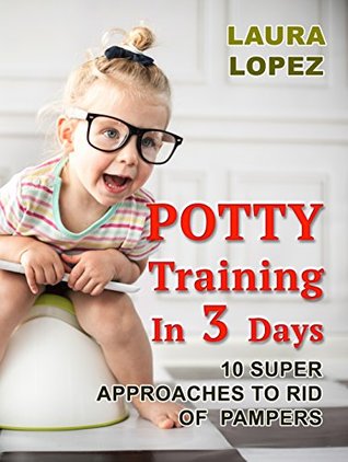 Download Potty Training In 3 Days: 10 Super Approaches To Rid of Pampers (Potty Training, Potty training boys, Potty training tips) - Laura Lopez file in PDF