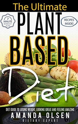 Download Plant based diet; Natural plant Based Diet Guide to losing weight, Looking Great and Feeling Amazing; including recipes and 7 minute/day workout plan;  recipes, 7-minute-workout-plan, vegan) - Amanda Olsen | PDF