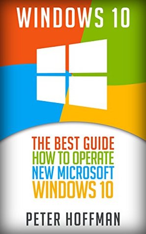 Download Windows 10: The Best Guide How to Operate New Microsoft Windows 10 - Peter Hoffman | PDF