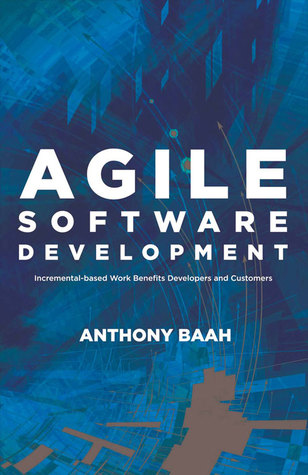 Read Online Agile Software Development: Incremental-Based Work Benefits Developers and Customers - Anthony Baah | ePub