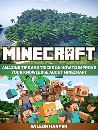 Read Minecraft: Amazing Tips and Tricks on How to Improve Your Knowledge About Minecraft (Minecraft, Minecraft books, minecraft handbook) - Wilson Harper file in PDF