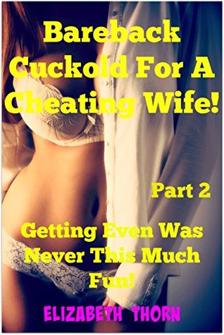 Read Online Bareback Cuckold For A Cheating Wife!: Getting Even Was Never This Much Fun! - Part 2 - Elizabeth Thorn | PDF