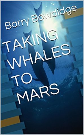 Read Online TAKING WHALES TO MARS (The Adventures of Split Darkmatter Book 1) - Barry Bowdidge | PDF