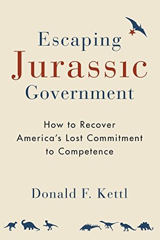 Full Download Escaping Jurassic Government: How to Recover America's Lost Commitment to Competence - Donald F. Kettl | ePub