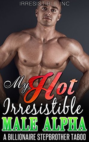 Read Erotica: My Hot Irresistible Alpha Male (stepbrother, billionaire, bwwm) (A Hot Alpha Male Romance Collection (interracial, bbw, taboo, pregnancy, milf, regency)) - Irresistible Inc | ePub