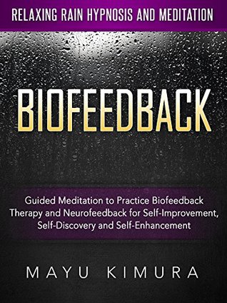Full Download Biofeedback: Guided Meditation to Practice Biofeedback Therapy and Neurofeedback for Self-Improvement, Self-Discovery and Self-Enhancement via Relaxing Rain Hypnosis and Meditation - Mayu Kimura file in PDF
