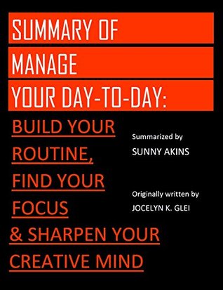 Read Summary: MANAGE YOUR DAY-TO-DAY - An Overview of Jocelyn K. Glei's Book   Develop Your Routine, Treasure Your Focus, and Improve Your Creative Mind - Sunny Akins | ePub