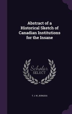 Full Download Abstract of a Historical Sketch of Canadian Institutions for the Insane - T J W Burgess | PDF