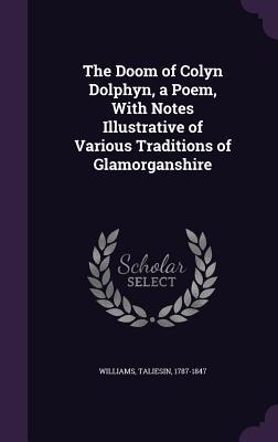 Read Online The Doom of Colyn Dolphyn, a Poem, with Notes Illustrative of Various Traditions of Glamorganshire - Taliesin Williams file in ePub