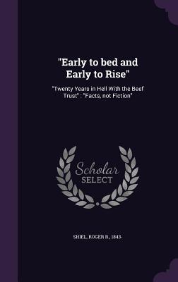 Read Early to Bed and Early to Rise: Twenty Years in Hell with the Beef Trust: Facts, Not Fiction - Roger R Shiel file in ePub