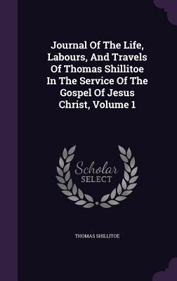Read Online Journal of the Life, Labours, and Travels of Thomas Shillitoe in the Service of the Gospel of Jesus Christ, Volume 1 - Thomas Shillitoe file in ePub