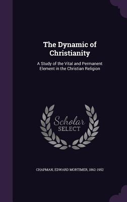 Read Online The Dynamic of Christianity: A Study of the Vital and Permanent Element in the Christian Religion - Edward Mortimer Chapman file in ePub