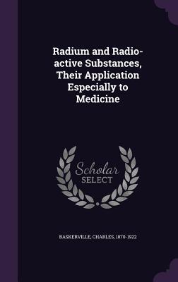 Download Radium and Radio-Active Substances, Their Application Especially to Medicine - Charles Baskerville | ePub