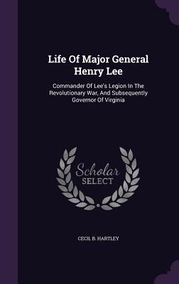 Read Online Life of Major General Henry Lee: Commander of Lee's Legion in the Revolutionary War, and Subsequently Governor of Virginia - Cecil B. Hartley file in PDF