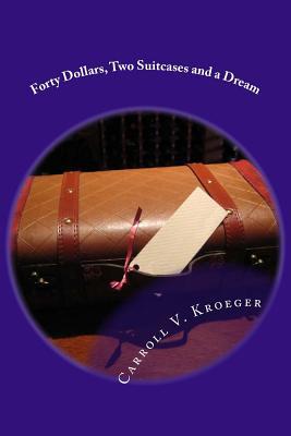 Full Download Forty Dollars, Two Suitcases and a Dream: A Seventy Year Journey of Marriage Through Life - Carroll V. Kroeger file in ePub