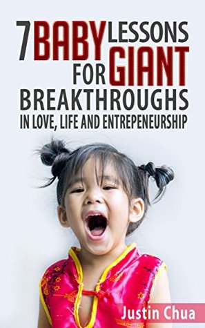 Full Download 7 BABY Lessons For GIANT Breakthroughs in Love, Life and Entrepreneurship - Justin Chua | PDF