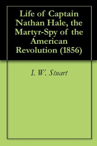 Read Online Life of Captain Nathan Hale, the Martyr-Spy of the American Revolution (1856) - Isaac William Stuart | PDF