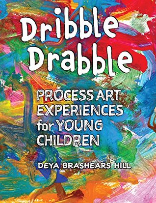 Read Online Dribble Drabble: Process Art Experiences for Young Children - Deya Brashears Hill | PDF