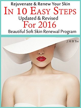 Read Rejuvenate and Renew Your Skin In 10 Easy Steps Updated & Revised For 2016 Beautiful Soft Skin Renewal Program - J.M.B. Tee | PDF