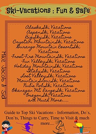 Full Download Ski-Vacations: Fun & Safe 2016: Guide to Top Ski Vacations- Information, Do`s, Don`ts, Things to Carry, Time to Visit & much more - sid file in PDF