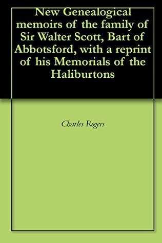 Read New Genealogical memoirs of the family of Sir Walter Scott, Bart of Abbotsford, with a reprint of his Memorials of the Haliburtons - Charles Rogers file in ePub