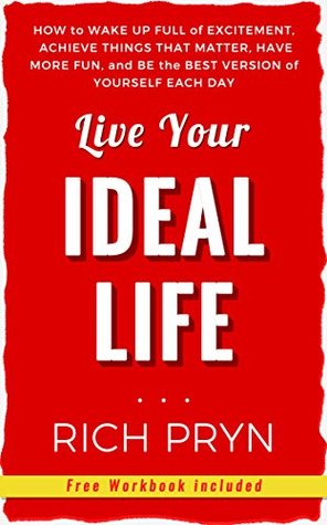 Read Online Live Your Ideal Life: How to Wake Up Full of Excitement, Achieve Things That Matter, Have More Fun, and Be the Best Version of Yourself Each Day - Rich Pryn | PDF