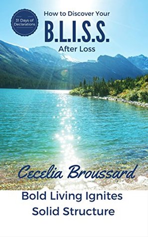 Read How To Discover Your B.L.I.S.S. After Loss: Bold Living Ignites Solid Structure - Cecelia Broussard file in PDF