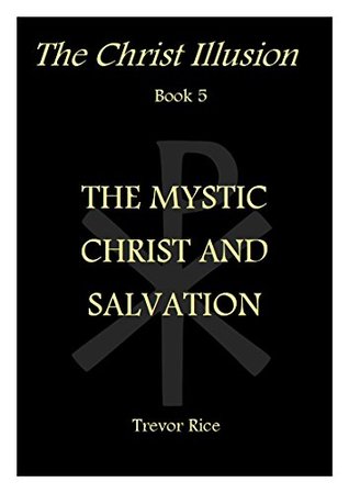 Read Online The Mystic Christ and Salvation (The Christ Illusion Book 5) - Trevor Rice file in PDF