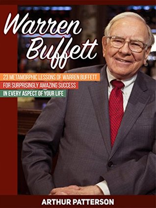 Full Download Warren Buffett: 23 Metamorphic Lessons of Warren Buffett for Surprisingly Amazing Success in Every Aspect of Your Life (Warren Buffett, warren buffett biography, warren buffett way) - Arthur Patterson file in PDF