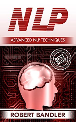 Read Online NLP: Advanced NLP Techniques (NLP, Mind control, tony robbins, bandler, hypnosis, CBT, Mind tricks, Influence, Charisma, neuro linguistic programming) - Robert Bandler file in ePub
