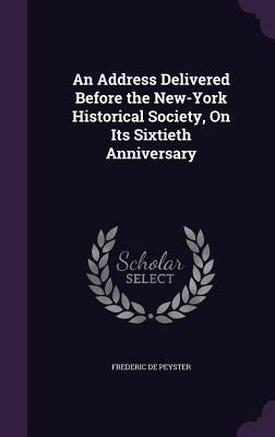 Full Download An Address Delivered Before the New-York Historical Society, on Its Sixtieth Anniversary - Frederic de Peyster file in PDF