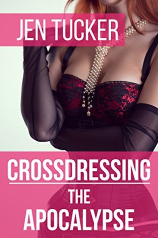 Download Crossdressing the apocalypse: A gender bending sissification transformation story (The Transpocalypse Book 2) - Jen Tucker file in PDF