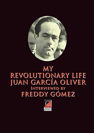 Full Download MY REVOLUTIONARY LIFE: JUAN GARCÍA OLIVER Interviewed by FREDDY GÓMEZ - Juan García Oliver file in PDF