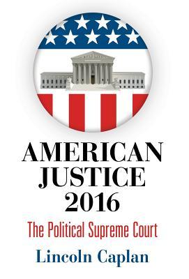 Read Online American Justice 2016: The Political Supreme Court - Lincoln Caplan file in PDF
