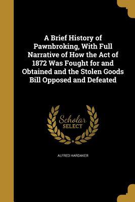 Download A Brief History of Pawnbroking, with Full Narrative of How the Act of 1872 Was Fought for and Obtained and the Stolen Goods Bill Opposed and Defeated - Alfred Hardaker | ePub