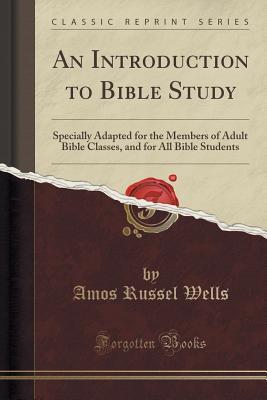 Download An Introduction to Bible Study: Specially Adapted for the Members of Adult Bible Classes, and for All Bible Students (Classic Reprint) - Amos R. Wells file in ePub