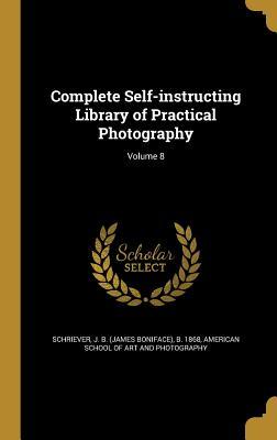 Read Complete Self-Instructing Library of Practical Photography; Volume 8 - James Boniface Schriever | ePub