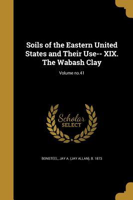 Full Download Soils of the Eastern United States and Their Use-- XIX. the Wabash Clay; Volume No.41 - Jay a (Jay Allan) B 1873 Bonsteel | PDF