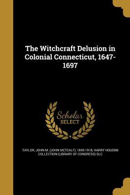 Read The Witchcraft Delusion in Colonial Connecticut, 1647-1697 - John Metcalf Taylor file in ePub