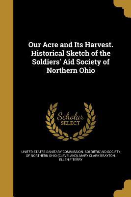 Download Our Acre and Its Harvest. Historical Sketch of the Soldiers' Aid Society of Northern Ohio - Mary Clark Brayton | PDF