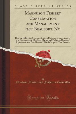 Download Magnuson Fishery Conservation and Management ACT Beaufort, NC: Hearing Before the Subcommittee on Fisheries Management of the Committee on Merchant Marine and Fisheries, House of Representatives, One Hundred Third Congress, First Session - Merchant Marine and Fisheries Committee file in PDF
